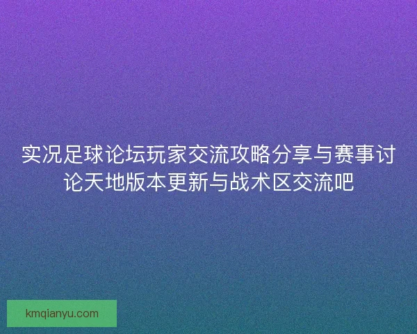 实况足球论坛玩家交流攻略分享与赛事讨论天地版本更新与战术区交流吧