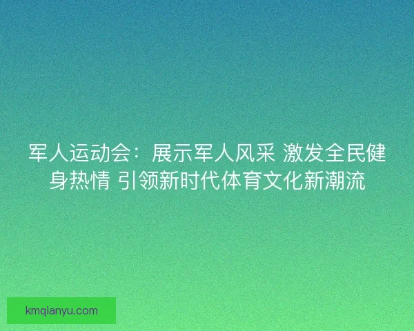 军人运动会:展示军人风采 激发全民健身热情 引领新时代体育文化新潮流 军人运动会:展示军人风采 激发全民健身热情 引领新时代体育文化新潮流