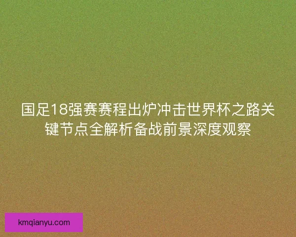 国足18强赛赛程出炉冲击世界杯之路关键节点全解析备战前景深度观察 国足18强赛赛程出炉冲击世界杯之路关键节点全解析备战前景深度观察