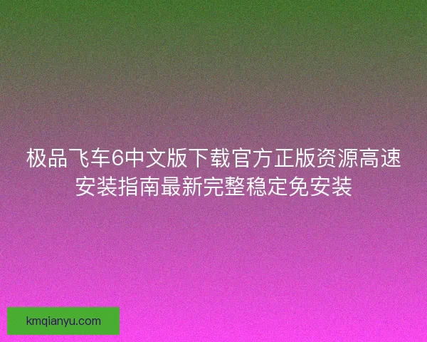 极品飞车6中文版下载官方正版资源高速安装指南最新完整稳定免安装