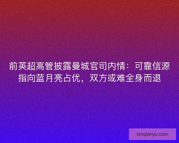 前英超高管披露曼城官司内情：可靠信源指向蓝月亮占优，双方或难全身而退