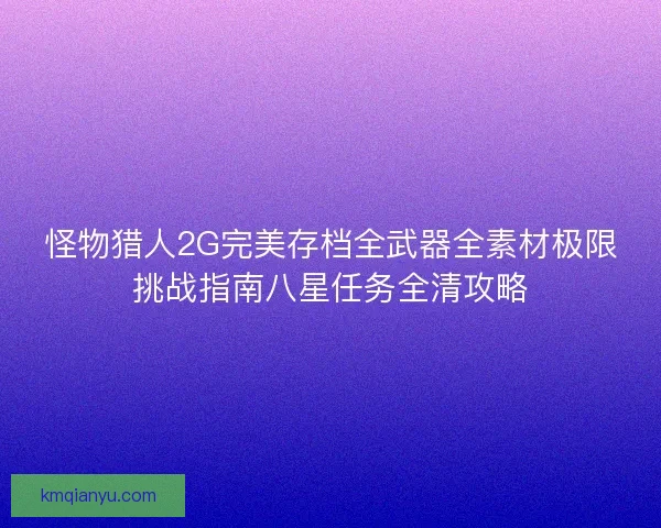 怪物猎人2G完美存档全武器全素材极限挑战指南八星任务全清攻略