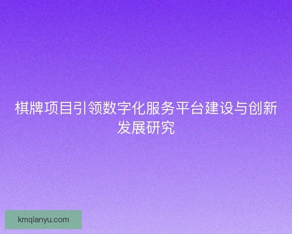 棋牌项目引领数字化服务平台建设与创新发展研究
