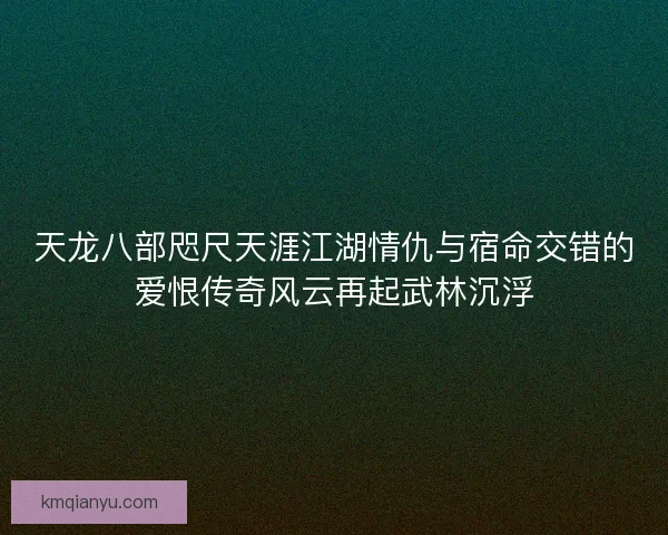 天龙八部咫尺天涯江湖情仇与宿命交错的爱恨传奇风云再起武林沉浮