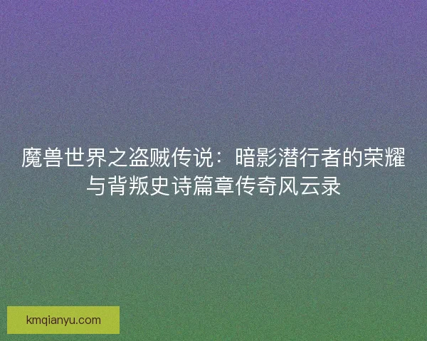 魔兽世界之盗贼传说：暗影潜行者的荣耀与背叛史诗篇章传奇风云录