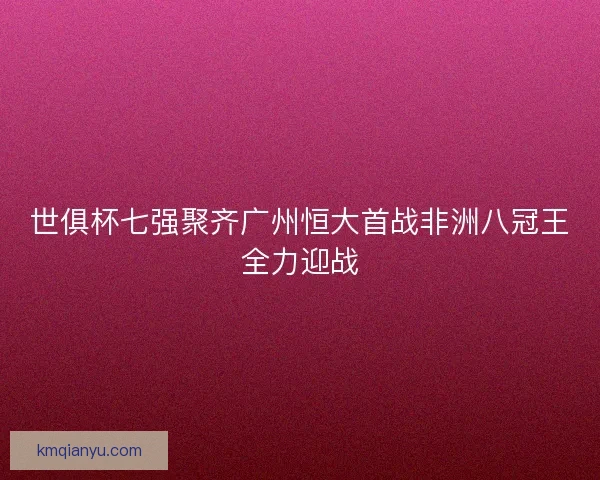 世俱杯七强聚齐广州恒大首战非洲八冠王全力迎战 世俱杯七强聚齐广州恒大首战非洲八冠王全力迎战