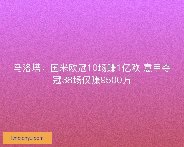马洛塔:国米欧冠10场赚1亿欧 意甲夺冠38场仅赚9500万 马洛塔:国米欧冠10场赚1亿欧 意甲夺冠38场仅赚9500万