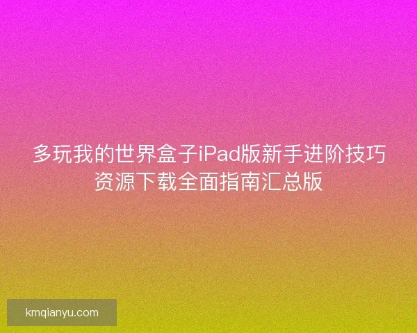 多玩我的世界盒子iPad版新手进阶技巧资源下载全面指南汇总版