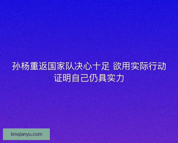 孙杨重返国家队决心十足 欲用实际行动证明自己仍具实力 孙杨重返国家队决心十足 欲用实际行动证明自己仍具实力