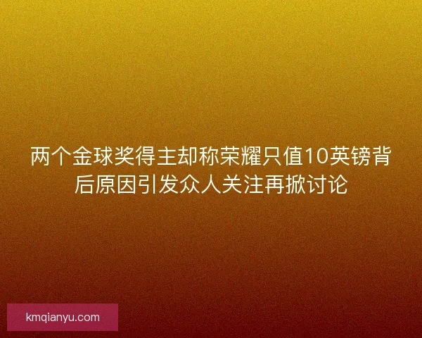 两个金球奖得主却称荣耀只值10英镑背后原因引发众人关注再掀讨论